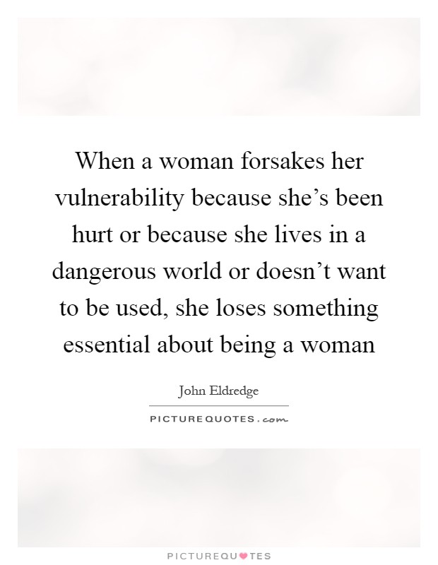 When a woman forsakes her vulnerability because she's been hurt or because she lives in a dangerous world or doesn't want to be used, she loses something essential about being a woman Picture Quote #1