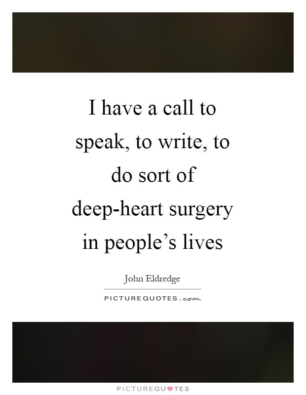 I have a call to speak, to write, to do sort of deep-heart surgery in people's lives Picture Quote #1