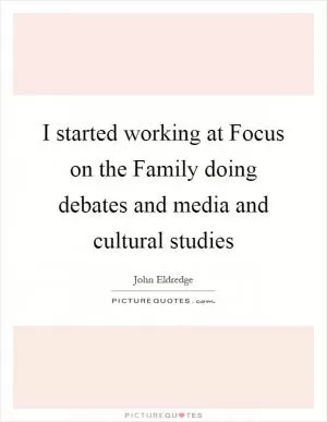 I started working at Focus on the Family doing debates and media and cultural studies Picture Quote #1