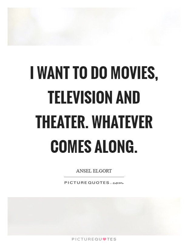 I want to do movies, television and theater. Whatever comes along Picture Quote #1