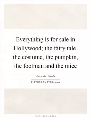 Everything is for sale in Hollywood; the fairy tale, the costume, the pumpkin, the footman and the mice Picture Quote #1