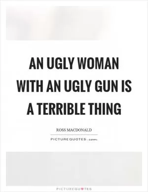 An ugly woman with an ugly gun is a terrible thing Picture Quote #1