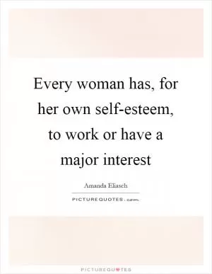 Every woman has, for her own self-esteem, to work or have a major interest Picture Quote #1