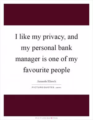 I like my privacy, and my personal bank manager is one of my favourite people Picture Quote #1