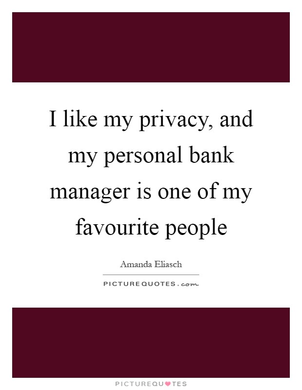 I like my privacy, and my personal bank manager is one of my favourite people Picture Quote #1