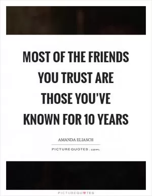 Most of the friends you trust are those you’ve known for 10 years Picture Quote #1