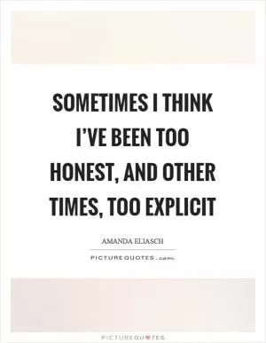Sometimes I think I’ve been too honest, and other times, too explicit Picture Quote #1