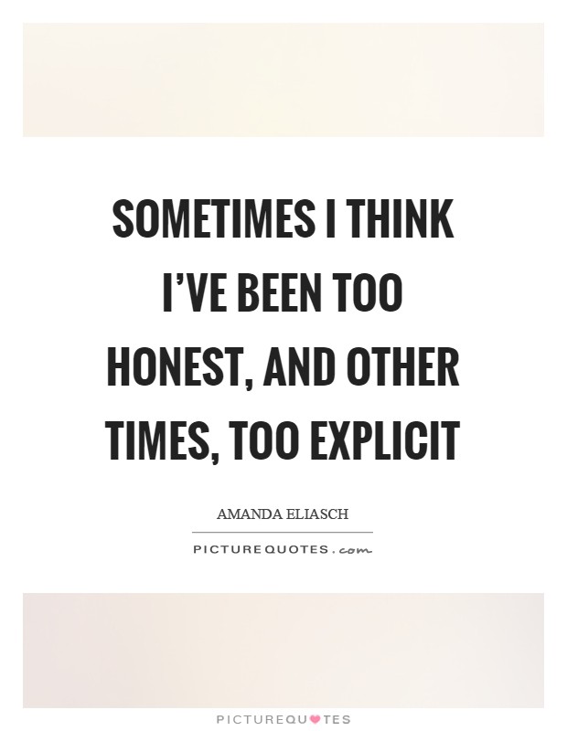 Sometimes I think I've been too honest, and other times, too explicit Picture Quote #1