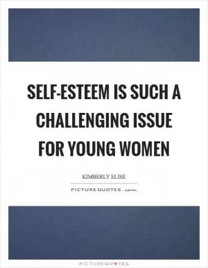 Self-esteem is such a challenging issue for young women Picture Quote #1
