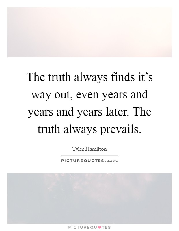 The truth always finds it's way out, even years and years and years later. The truth always prevails Picture Quote #1
