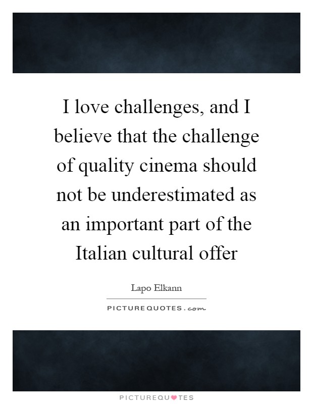 I love challenges, and I believe that the challenge of quality cinema should not be underestimated as an important part of the Italian cultural offer Picture Quote #1