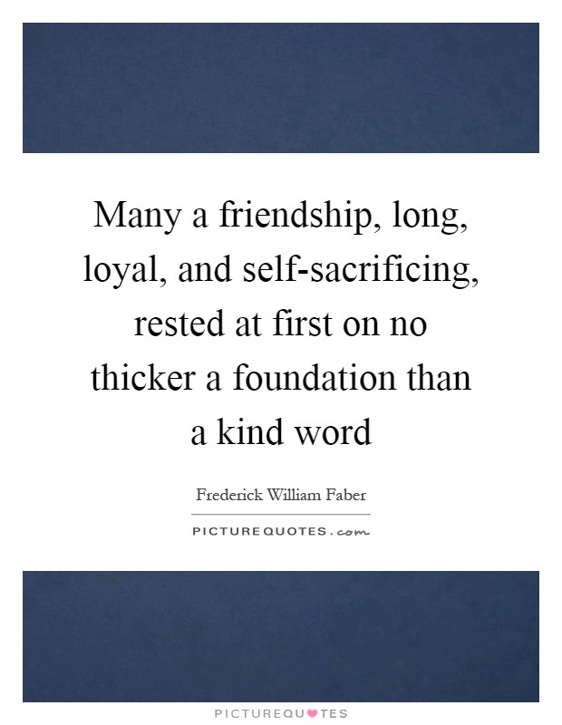 Many a friendship, long, loyal, and self-sacrificing, rested at first on no thicker a foundation than a kind word Picture Quote #1