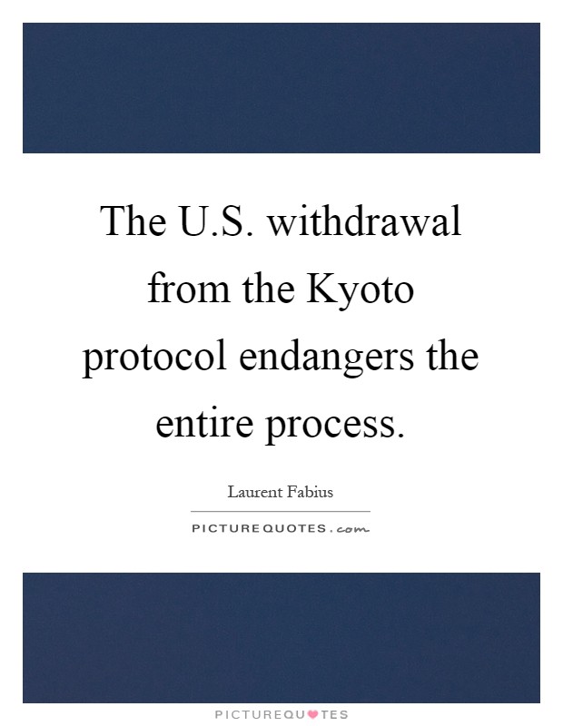 The U.S. withdrawal from the Kyoto protocol endangers the entire process Picture Quote #1
