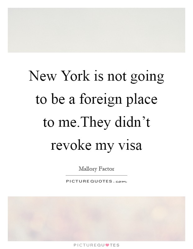 New York is not going to be a foreign place to me.They didn't revoke my visa Picture Quote #1