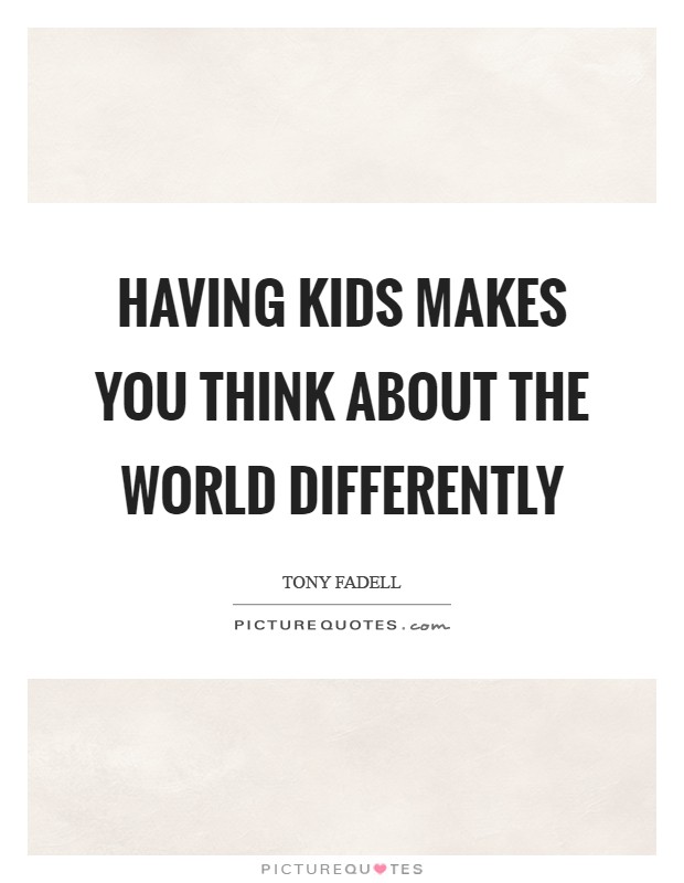 Having kids makes you think about the world differently Picture Quote #1