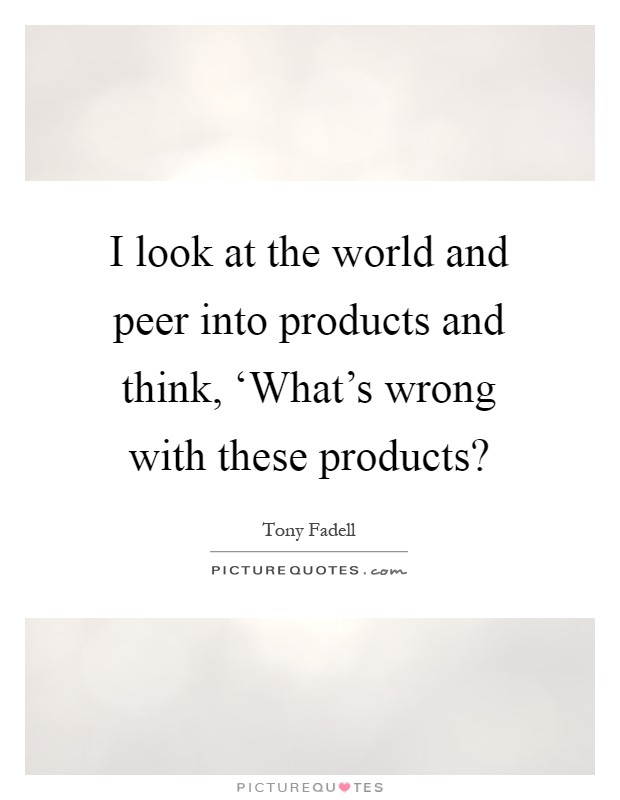 I look at the world and peer into products and think, ‘What's wrong with these products? Picture Quote #1