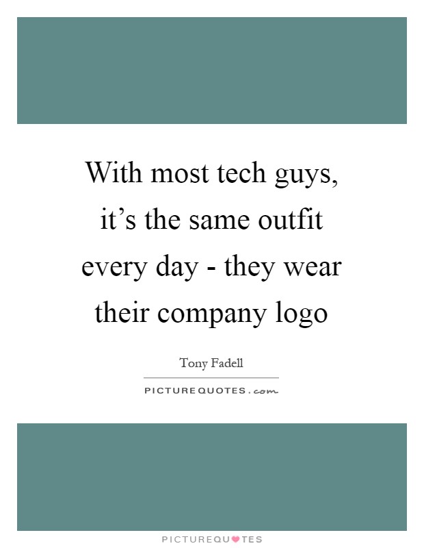 With most tech guys, it's the same outfit every day - they wear their company logo Picture Quote #1