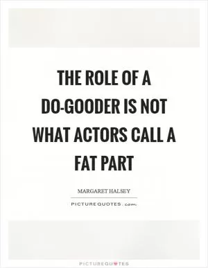 The role of a do-gooder is not what actors call a fat part Picture Quote #1