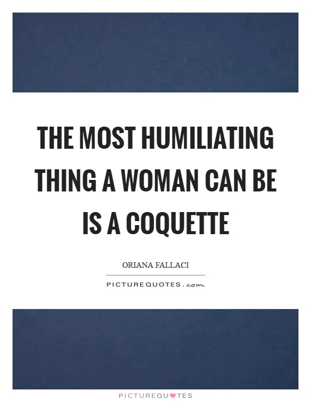 The most humiliating thing a woman can be is a coquette Picture Quote #1