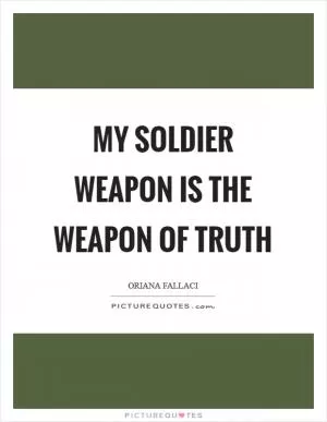 My soldier weapon is the weapon of truth Picture Quote #1