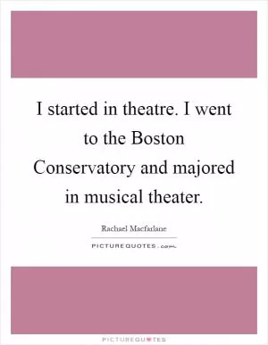 I started in theatre. I went to the Boston Conservatory and majored in musical theater Picture Quote #1