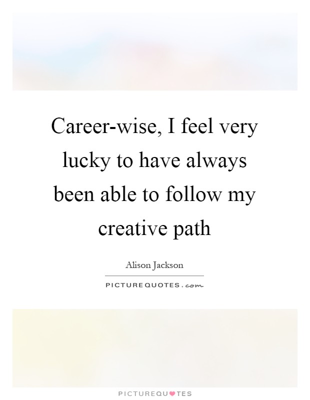 Career-wise, I feel very lucky to have always been able to follow my creative path Picture Quote #1