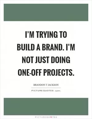 I’m trying to build a brand. I’m not just doing one-off projects Picture Quote #1