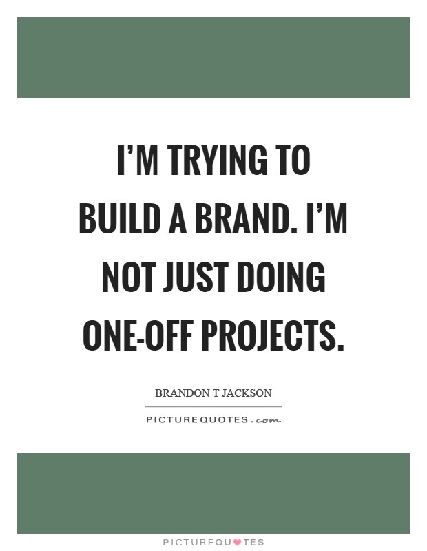 I'm trying to build a brand. I'm not just doing one-off projects Picture Quote #1