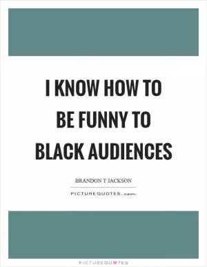 I know how to be funny to black audiences Picture Quote #1