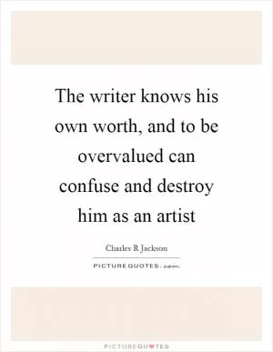 The writer knows his own worth, and to be overvalued can confuse and destroy him as an artist Picture Quote #1