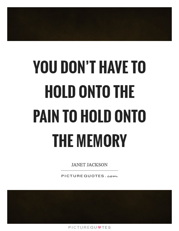 You don't have to hold onto the pain to hold onto the memory Picture Quote #1