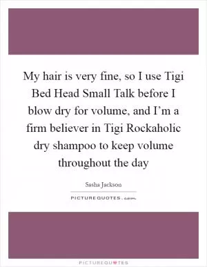 My hair is very fine, so I use Tigi Bed Head Small Talk before I blow dry for volume, and I’m a firm believer in Tigi Rockaholic dry shampoo to keep volume throughout the day Picture Quote #1