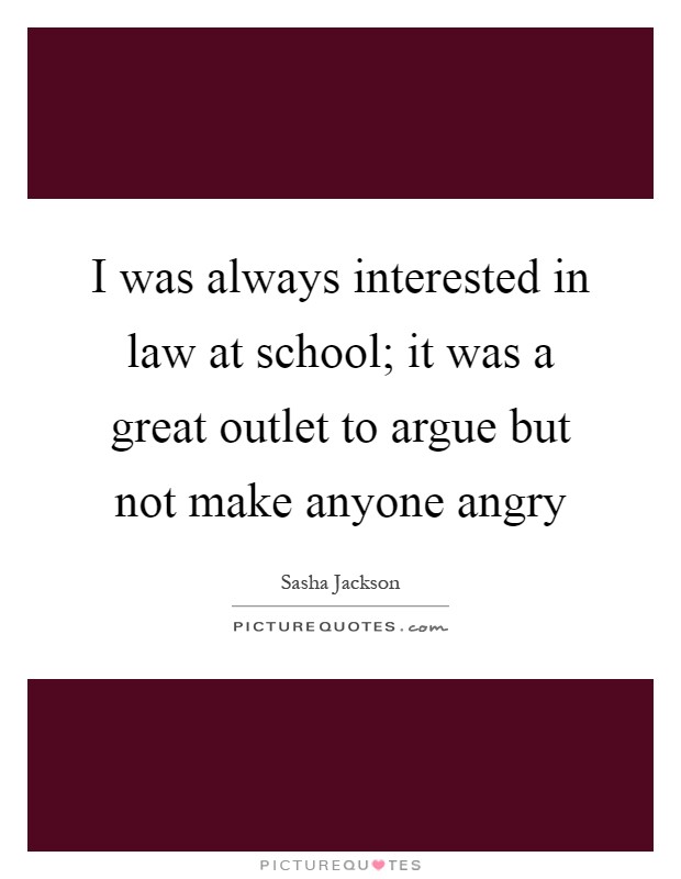 I was always interested in law at school; it was a great outlet to argue but not make anyone angry Picture Quote #1