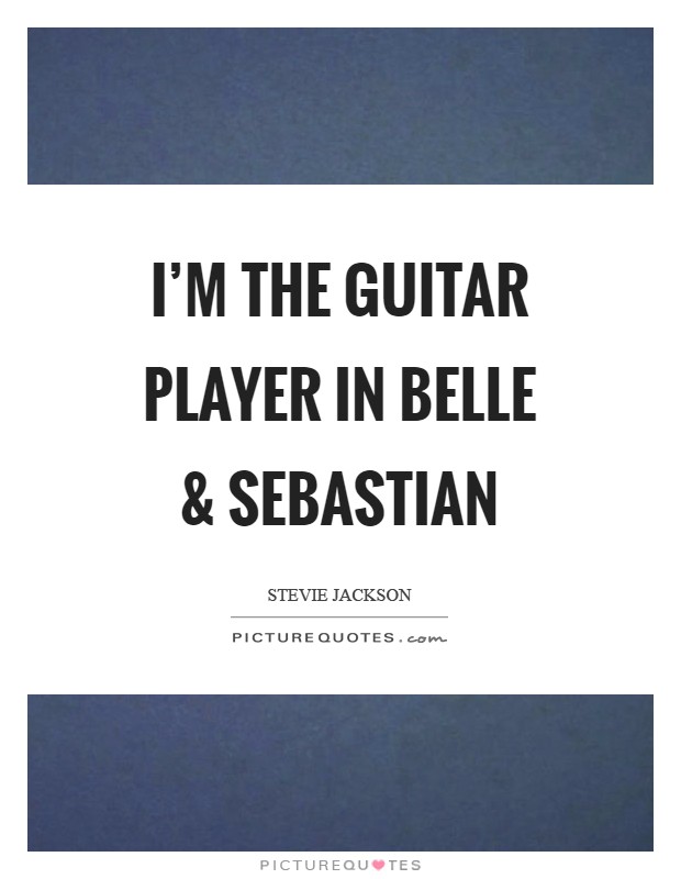 I'm the guitar player in Belle and Sebastian Picture Quote #1