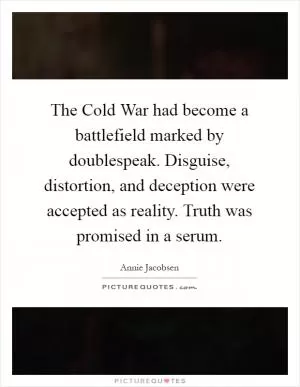The Cold War had become a battlefield marked by doublespeak. Disguise, distortion, and deception were accepted as reality. Truth was promised in a serum Picture Quote #1