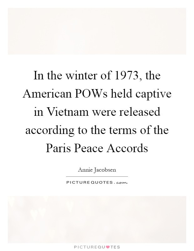 In the winter of 1973, the American POWs held captive in Vietnam were released according to the terms of the Paris Peace Accords Picture Quote #1