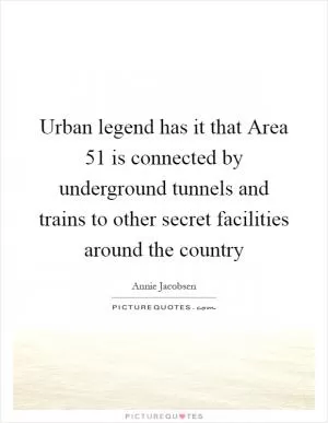 Urban legend has it that Area 51 is connected by underground tunnels and trains to other secret facilities around the country Picture Quote #1