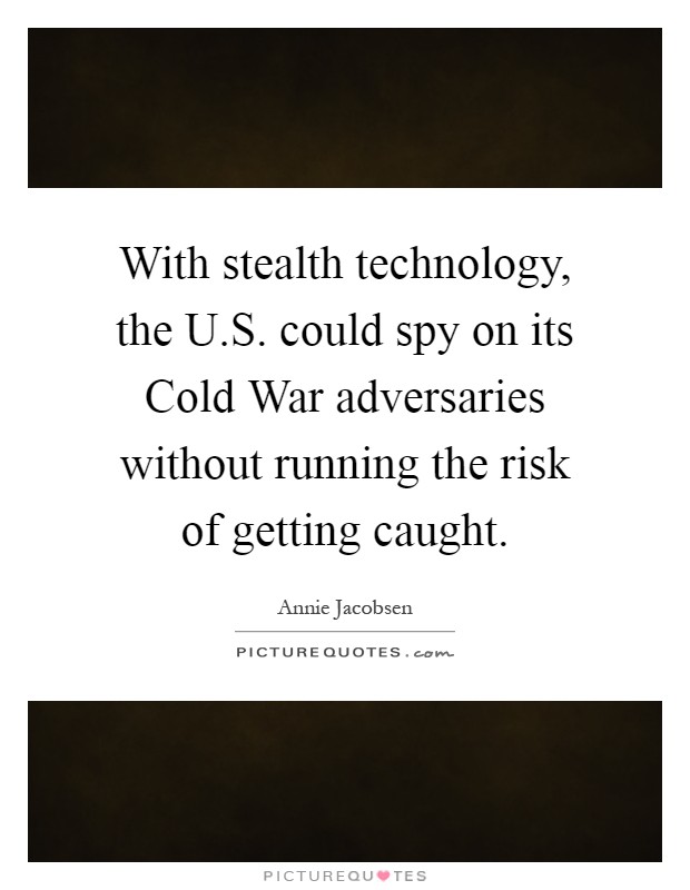 With stealth technology, the U.S. could spy on its Cold War adversaries without running the risk of getting caught Picture Quote #1