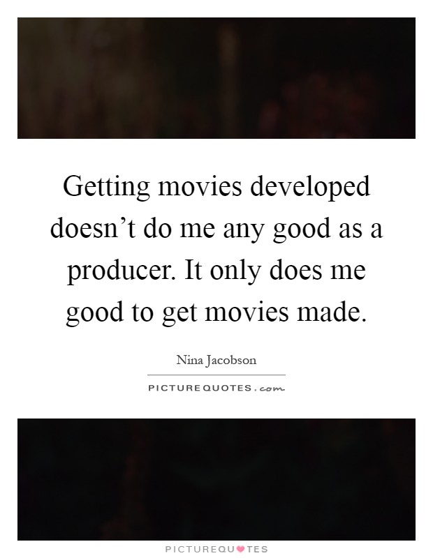 Getting movies developed doesn't do me any good as a producer. It only does me good to get movies made Picture Quote #1