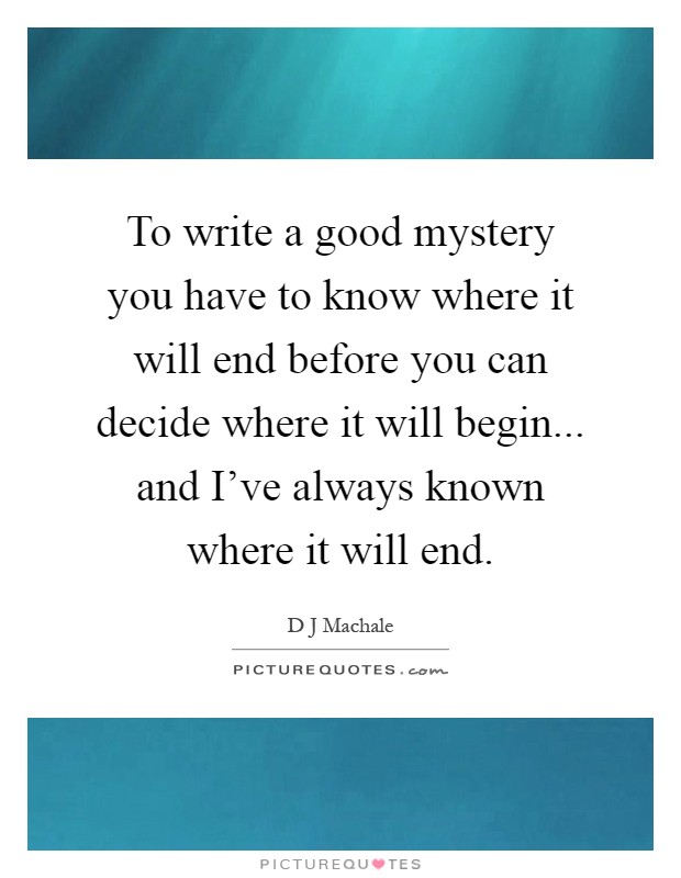 To write a good mystery you have to know where it will end before you can decide where it will begin... and I've always known where it will end Picture Quote #1
