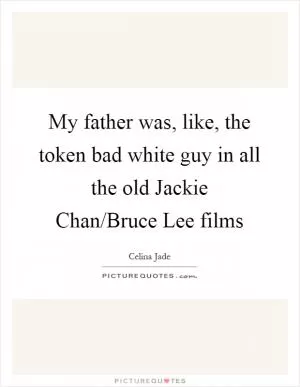 My father was, like, the token bad white guy in all the old Jackie Chan/Bruce Lee films Picture Quote #1