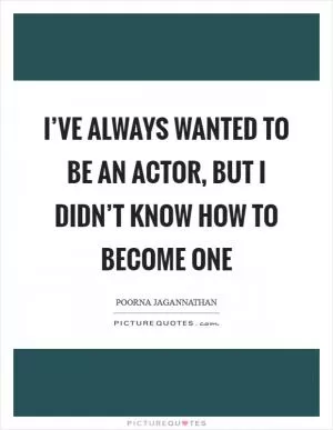 I’ve always wanted to be an actor, but I didn’t know how to become one Picture Quote #1