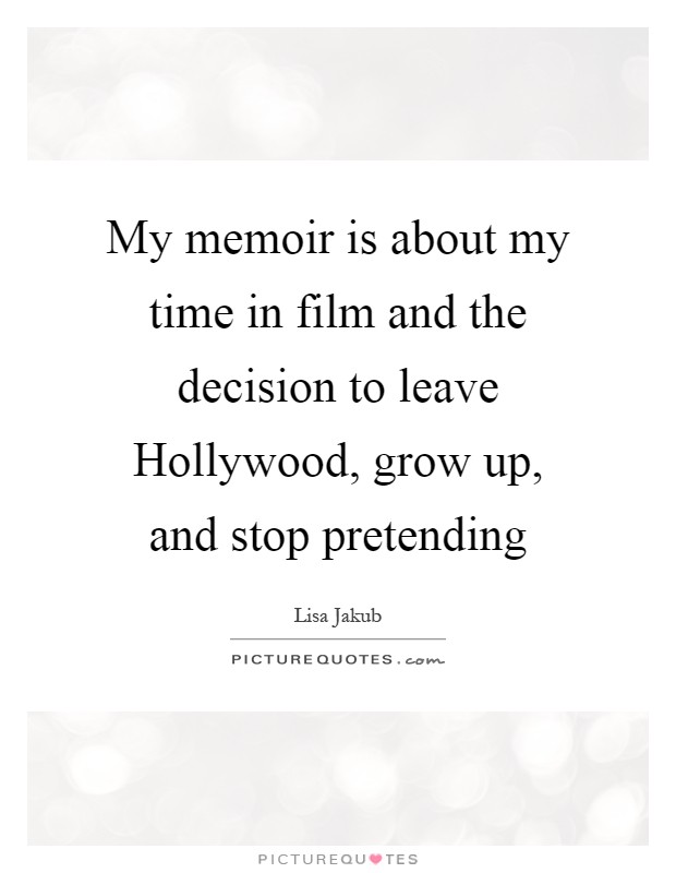 My memoir is about my time in film and the decision to leave Hollywood, grow up, and stop pretending Picture Quote #1