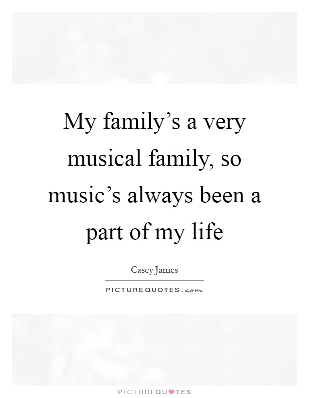 My family's a very musical family, so music's always been a part of my life Picture Quote #1