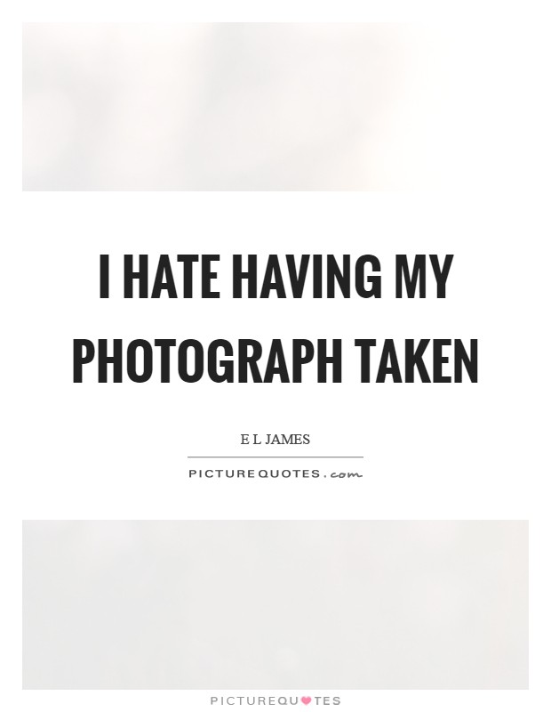 I hate having my photograph taken Picture Quote #1
