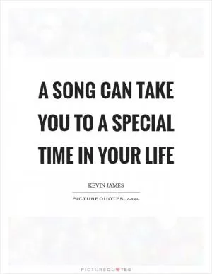 A song can take you to a special time in your life Picture Quote #1