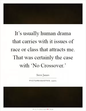 It’s usually human drama that carries with it issues of race or class that attracts me. That was certainly the case with ‘No Crossover.’ Picture Quote #1