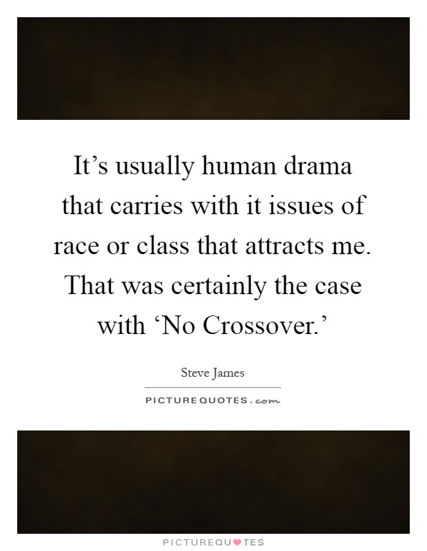 It's usually human drama that carries with it issues of race or class that attracts me. That was certainly the case with ‘No Crossover.' Picture Quote #1