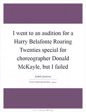 I went to an audition for a Harry Belafonte Roaring Twenties special for choreographer Donald McKayle, but I failed Picture Quote #1