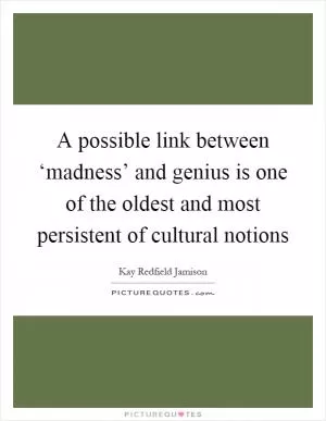 A possible link between ‘madness’ and genius is one of the oldest and most persistent of cultural notions Picture Quote #1